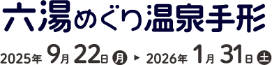 六湯めぐり温泉手形 2025年9月22日(月)~2026年1月31日(土)